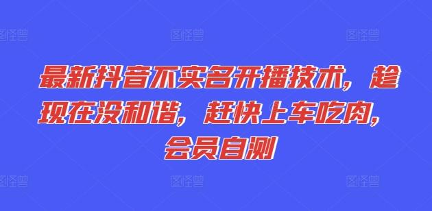 最新抖音不实名开播技术，趁现在没和谐，赶快上车吃肉，会员自测-搞钱日记