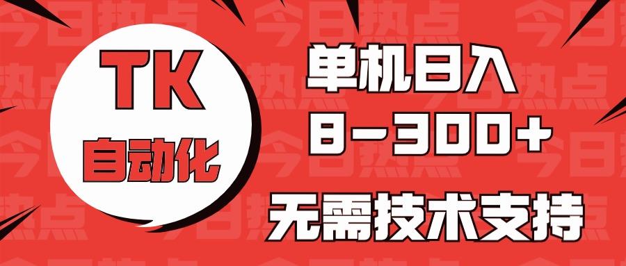 海外手机版TK自动化,单机收益8~300+,无需技术支持,新手小白均可操作-搞钱日记