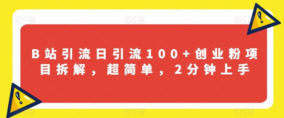 B站引流日引流100+创业粉项目拆解，超简单，2分钟上手【揭秘】-搞钱日记