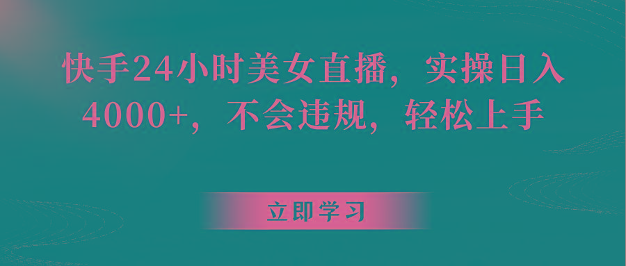 快手24小时美女直播，实操日入4000+，不会违规，轻松上手-搞钱日记