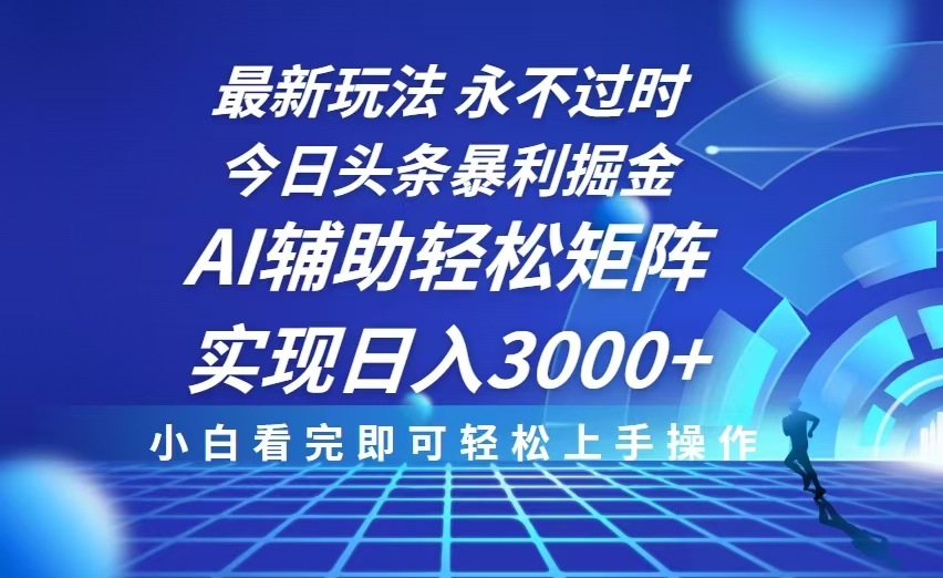 今日头条最新暴利掘金玩法，思路简单，AI辅助，复制粘贴轻松矩阵日入3000+-搞钱日记