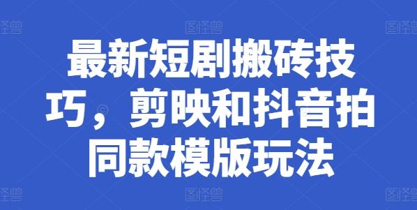 最新短剧搬砖技巧，剪映和抖音拍同款模版玩法-搞钱日记