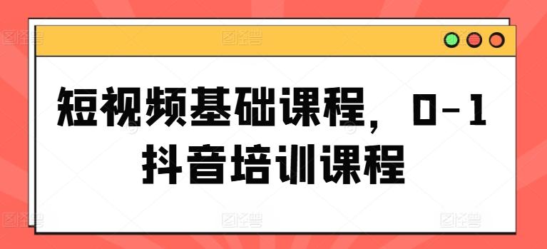 短视频基础课程，0-1抖音培训课程-搞钱日记