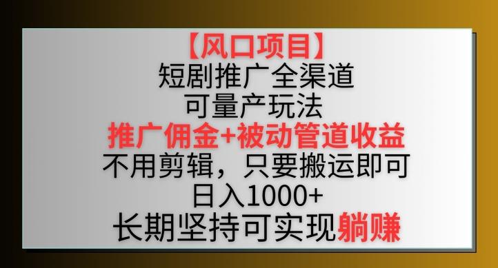 【风口项目】短剧推广全渠道最新双重收益玩法，推广佣金管道收益，不用剪辑，只要搬运即可【揭秘】-搞钱日记
