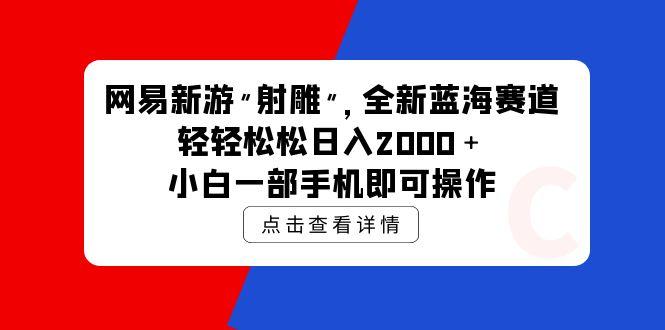 (9936期)网易新游 射雕 全新蓝海赛道，轻松日入2000＋小白一部手机即可操作-搞钱日记