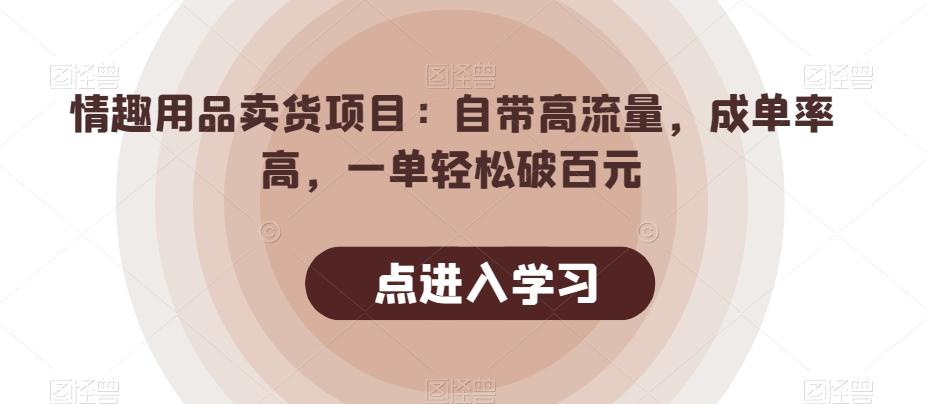 情趣用品卖货项目：自带高流量，成单率高，一单轻松破百元-搞钱日记