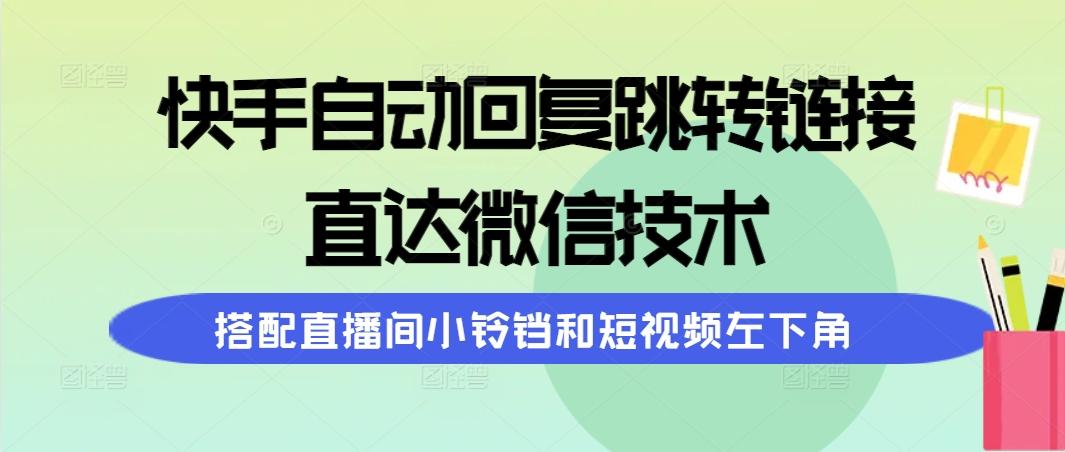 (9808期)快手自动回复跳转链接，直达微信技术，搭配直播间小铃铛和短视频左下角-搞钱日记