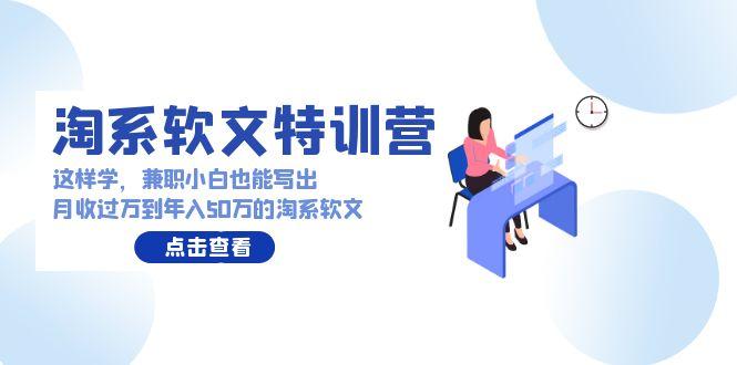 (9588期)淘系软文特训营：这样学，兼职小白也能写出月收过万到年入50万的淘系软文-搞钱日记