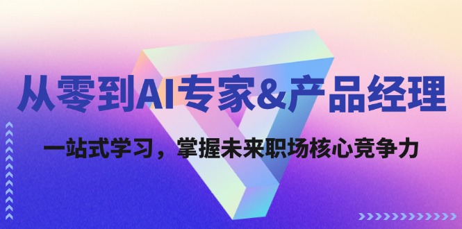 从零到AI专家&产品经理：一站式学习，掌握未来职场核心竞争力-搞钱日记