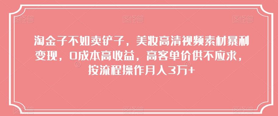 淘金子不如卖铲子，美妆高清视频素材暴利变现，0成本高收益，高客单价供不应求，按流程操作月入3万+【揭秘】-搞钱日记