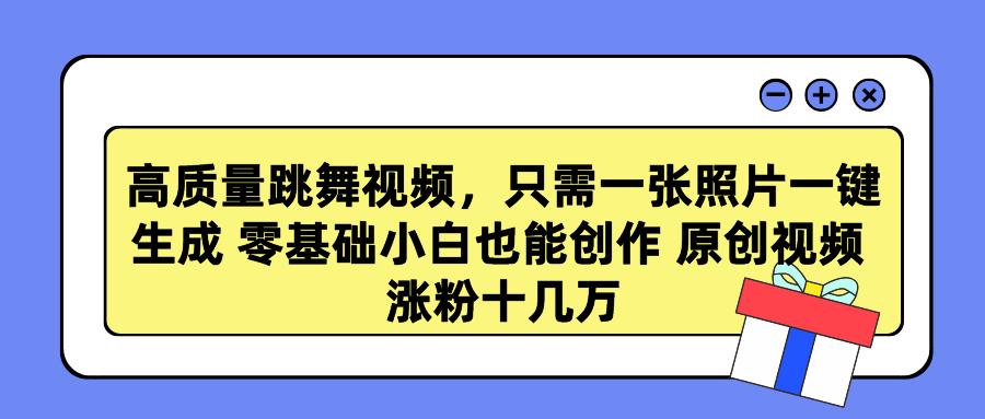 高质量跳舞视频，只需一张照片一键生成 零基础小白也能创作 原创视频 涨...-搞钱日记