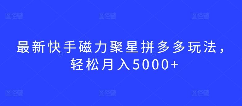 最新快手磁力聚星拼多多玩法，轻松月入5000+【揭秘】-搞钱日记