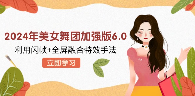 2024年美女舞团加强版6.0，利用闪帧+全屏融合特效手法，教程+素材+软件-搞钱日记