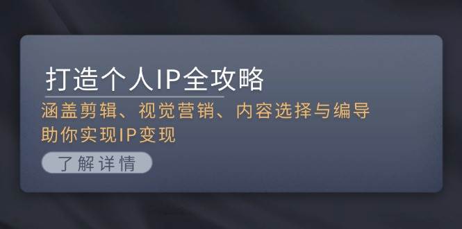 打造个人IP全攻略：涵盖剪辑、视觉营销、内容选择与编导，助你实现IP变现-搞钱日记