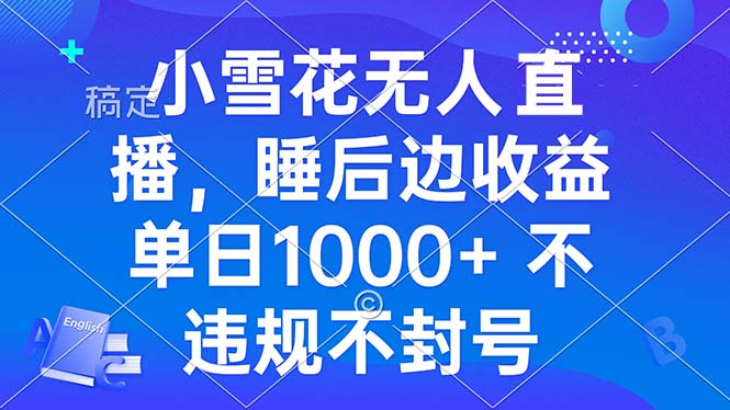 小雪花无人直播 睡后收益单日1000+ 零粉丝新号开播 不违规 看完就会-搞钱日记