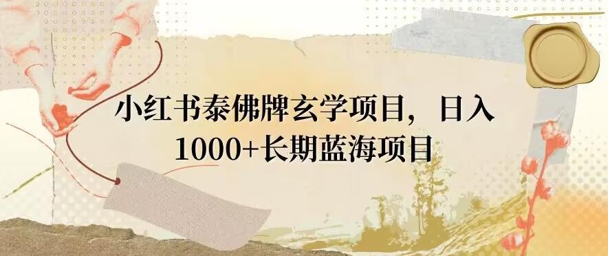 小红书泰佛牌玄学项目，日入1000+，打破传统，长期蓝海项目-搞钱日记