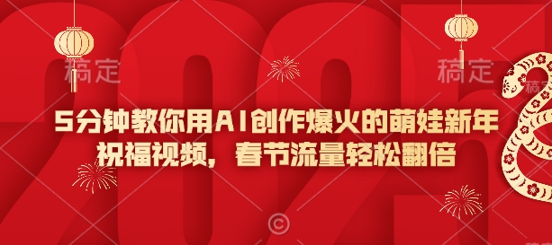 5分钟教你用AI创作爆火的萌娃新年祝福视频，春节流量轻松翻倍-搞钱日记