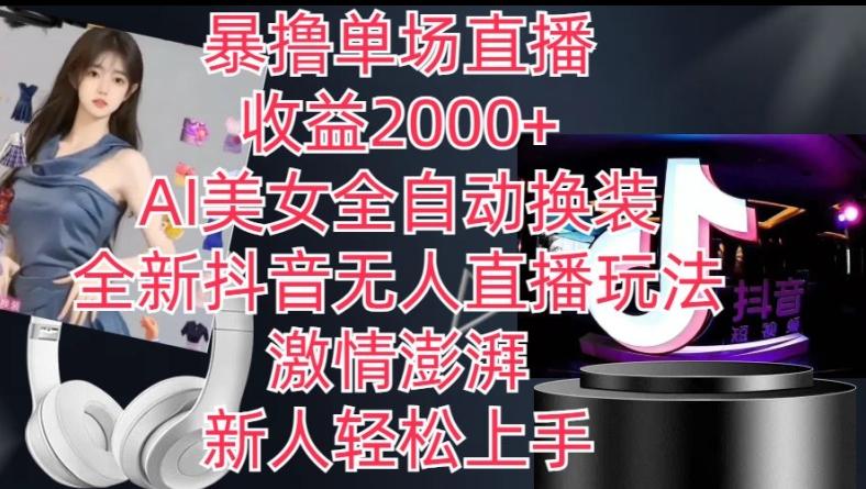 全新抖音无人直播玩法，AI美女全自动换装，激情澎湃，新人轻松上手，暴撸单场直播2k+【揭秘】-搞钱日记