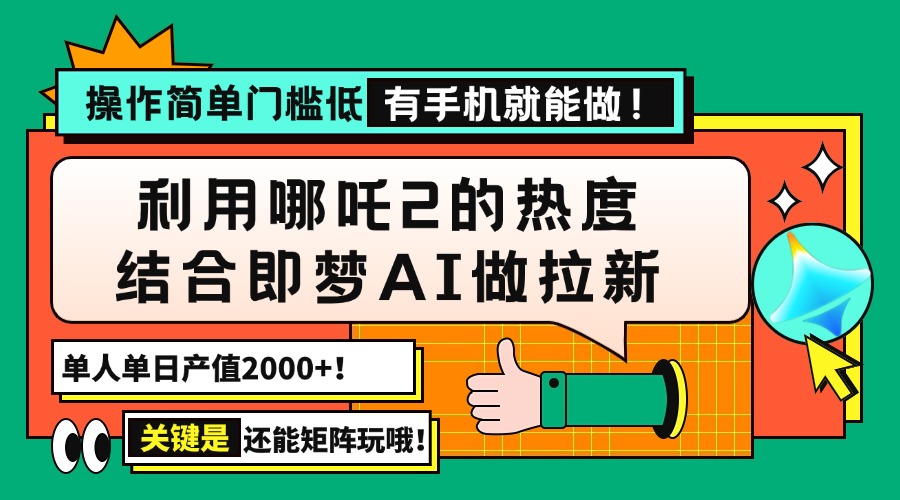 用哪吒2热度结合即梦AI做拉新，单日产值2000+，操作简单门槛低，有手机...-搞钱日记