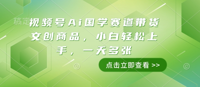 视频号Ai国学赛道带货文创商品，小白轻松上手，一天多张-搞钱日记