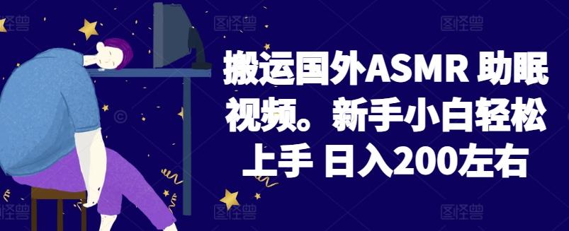 2024搬运国外ASMR 助眠视频，新手小白轻松上手 日入200左右【揭秘】-搞钱日记