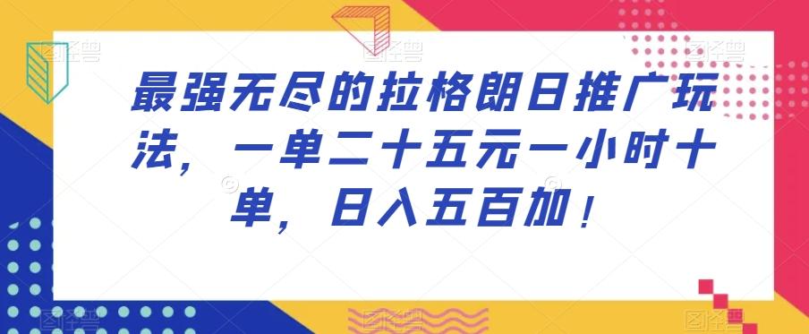 最强无尽的拉格朗日推广玩法，一单二十五元一小时十单，日入五百加！-搞钱日记