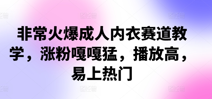 非常火爆成人内衣赛道教学，​涨粉嘎嘎猛，播放高，易上热门-搞钱日记