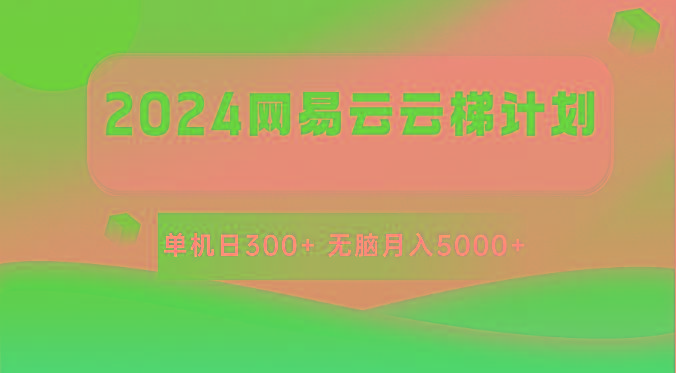 2024网易云云梯计划 单机日300+ 无脑月入5000+-搞钱日记