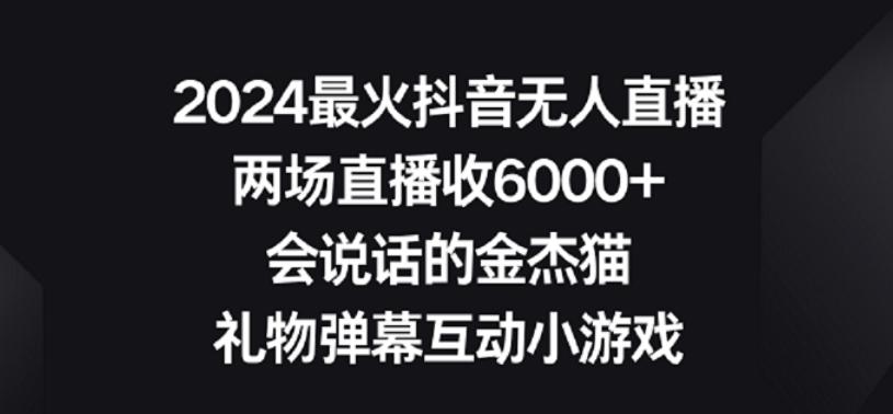 2024最火抖音无人直播，两场直播收6000+，礼物弹幕互动小游戏【揭秘】-搞钱日记