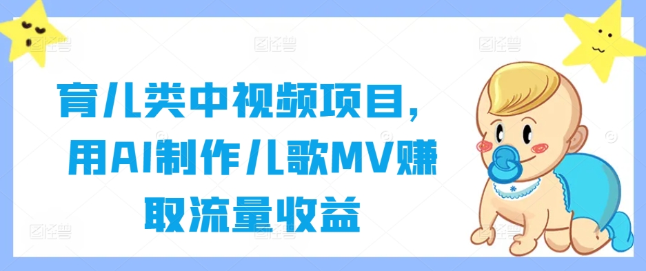 育儿类中视频项目，用AI制作儿歌MV赚取流量收益-搞钱日记
