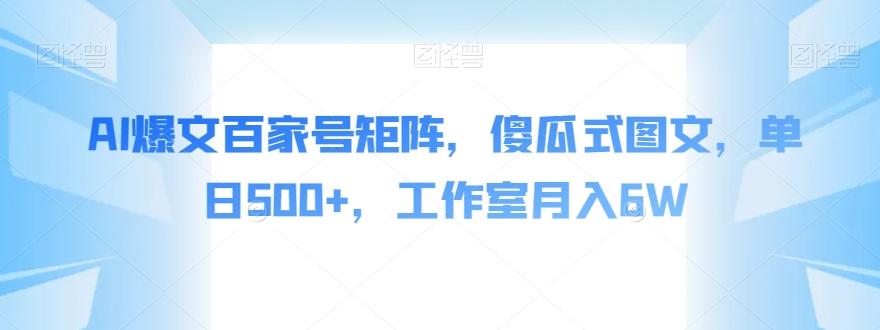 AI爆文百家号矩阵，傻瓜式图文，单日500+，工作室月入6W【揭秘】-搞钱日记