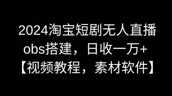 2024淘宝短剧无人直播，obs搭建，日收一万+【视频教程+素材+软件】【揭秘】-搞钱日记