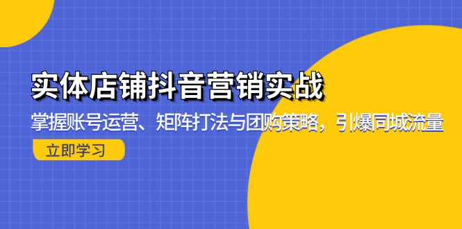 实体店铺抖音营销实战：掌握账号运营、矩阵打法与团购策略，引爆同城流量-搞钱日记