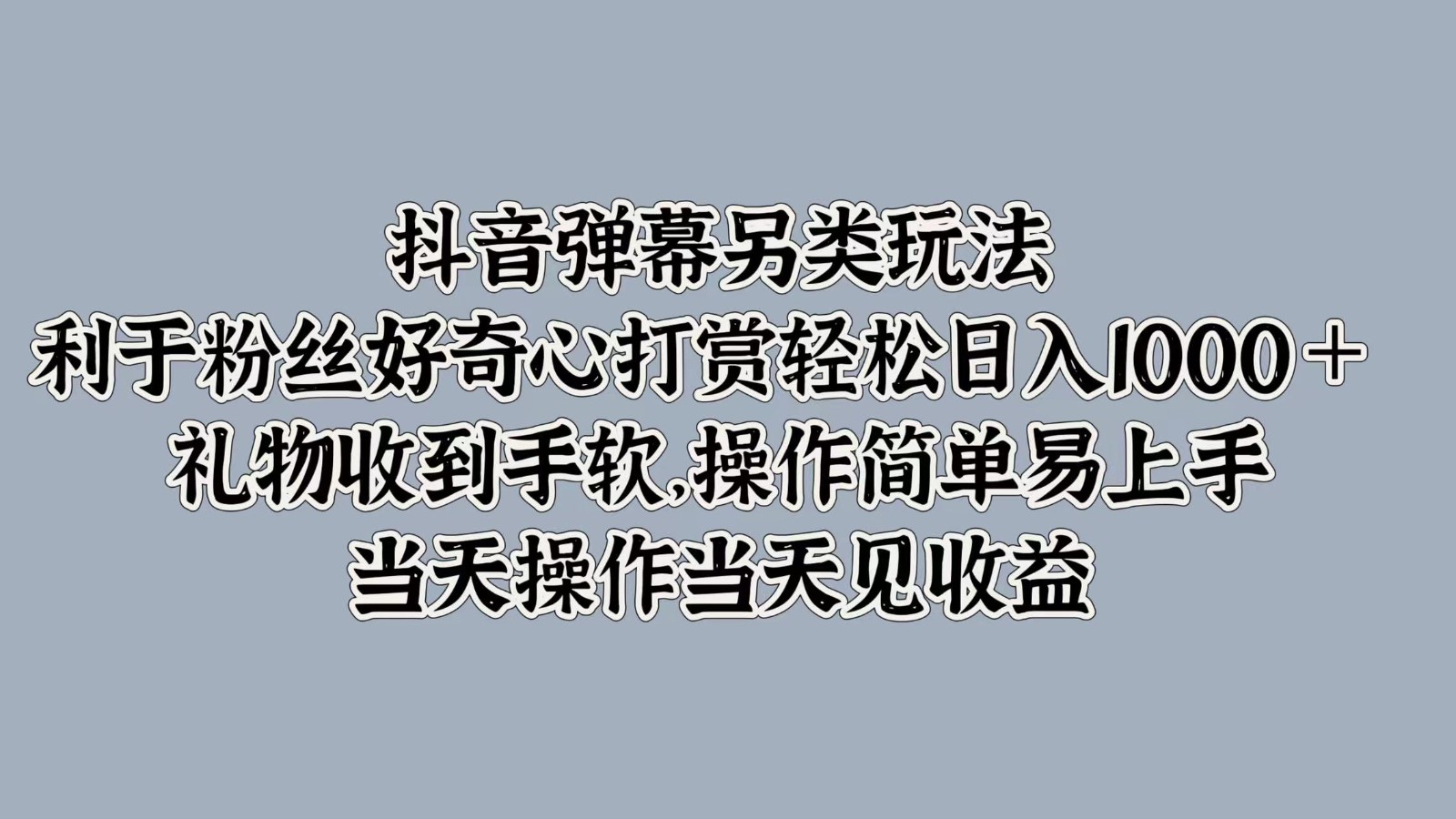 抖音弹幕另类玩法，利于粉丝好奇心打赏轻松日入1000＋ 礼物收到手软，操作简单-搞钱日记