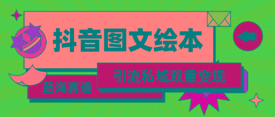 (9309期)抖音图文绘本，简单搬运复制，引流私域双重变现(教程+资源)-搞钱日记