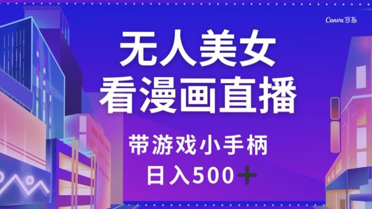 无人美女看漫画直播，带游戏小手柄，日入500+【揭秘】-搞钱日记