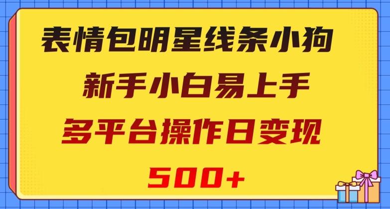 表情包明星线条小狗，新手小白易上手，多平台操作日变现500+【揭秘】-搞钱日记
