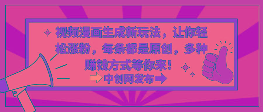 视频漫画生成新玩法，让你轻松涨粉，每条都是原创，多种赚钱方式等你来！-搞钱日记