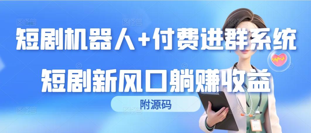 (9468期)短剧机器人+付费进群系统，短剧新风口躺赚收益(附源码)-搞钱日记