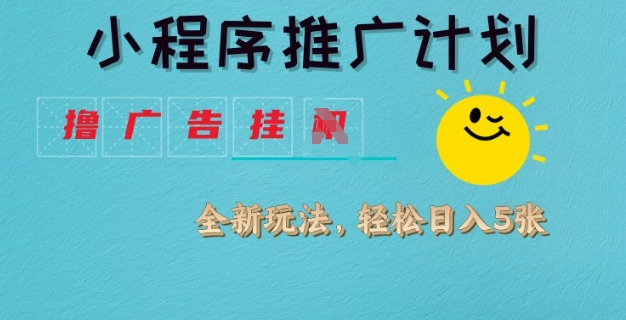小程序推广计划，撸广告挂JI全新玩法，轻松日均四张【揭秘】-搞钱日记