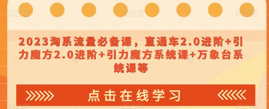2023淘系流量必备课，直通车2.0进阶+引力魔方2.0进阶+引力魔方系统课+万象台系统课等-搞钱日记