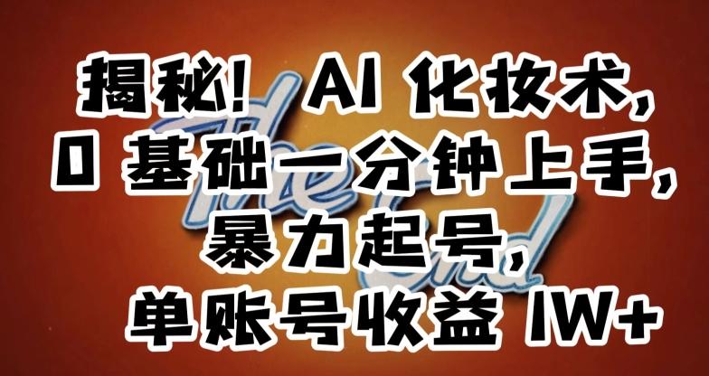 揭秘！AI化妆术，0基础一分钟上手，暴力起号，单账号收益1W+-搞钱日记