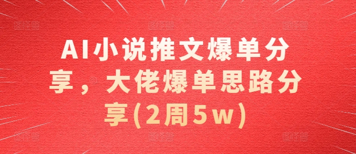 AI小说推文爆单分享，大佬爆单思路分享(2周5w)-搞钱日记