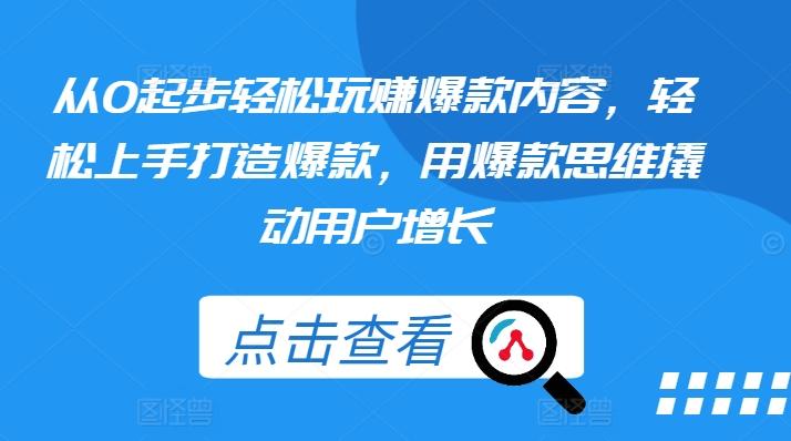从0起步轻松玩赚爆款内容，轻松上手打造爆款，用爆款思维撬动用户增长-搞钱日记