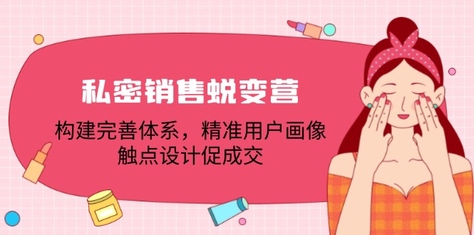 私密销售蜕变营：构建完善体系，精准用户画像，触点设计促成交-搞钱日记