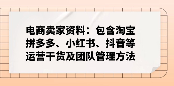 电商卖家资料：包含淘宝、拼多多、小红书、抖音等运营干货及团队管理方法-搞钱日记