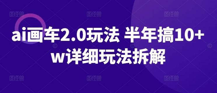 ai画车2.0玩法 半年搞10+w详细玩法拆解【揭秘】-搞钱日记