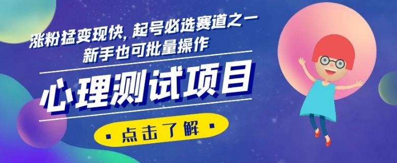 心理测试项目，涨粉猛变现快，起号必选赛道之一，新手也可批量操作【揭秘】-搞钱日记