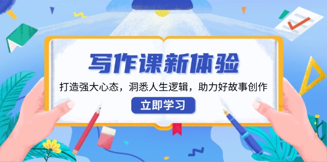 写作课新体验，打造强大心态，洞悉人生逻辑，助力好故事创作-搞钱日记