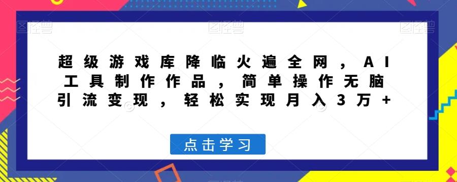 超级游戏库降临火遍全网，AI工具制作作品，简单操作无脑引流变现，轻松实现月入3万+【揭秘】-搞钱日记